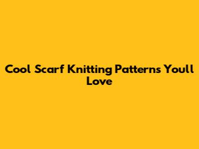 Cool Scarf Knitting Patterns You'll Love