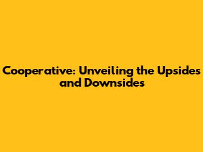 Cooperative: Unveiling the Upsides and Downsides