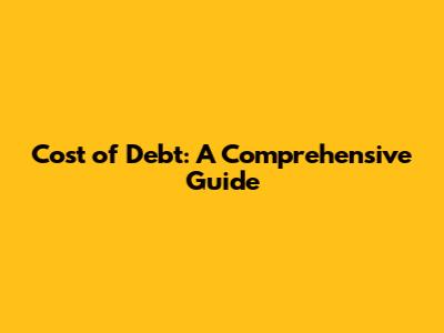 Cost of Debt: A Comprehensive Guide