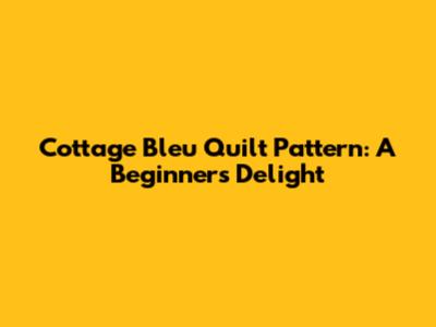 Cottage Bleu Quilt Pattern: A Beginner's Delight
