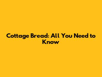 Cottage Bread: All You Need to Know