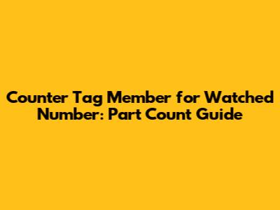 Counter Tag Member for Watched Number: Part_Count Guide