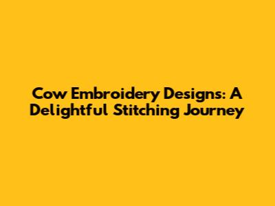 Cow Embroidery Designs: A Delightful Stitching Journey