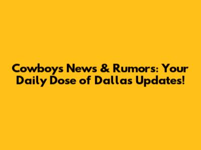 Cowboys News & Rumors: Your Daily Dose of Dallas Updates!