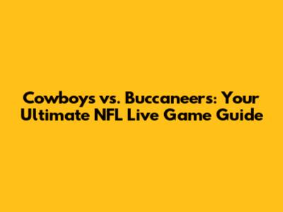 Cowboys vs. Buccaneers: Your Ultimate NFL Live Game Guide
