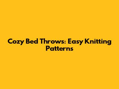 Cozy Bed Throws: Easy Knitting Patterns