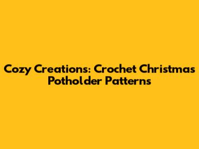 Cozy Creations: Crochet Christmas Potholder Patterns