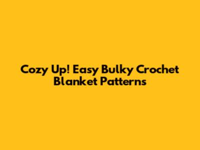 Cozy Up! Easy Bulky Crochet Blanket Patterns