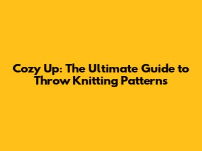 Cozy Up: The Ultimate Guide to Throw Knitting Patterns