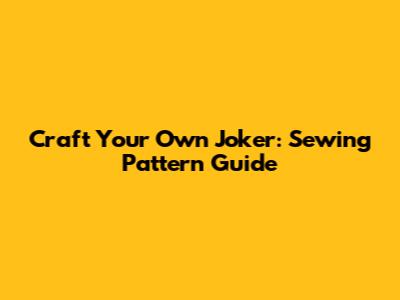 Craft Your Own Joker: Sewing Pattern Guide