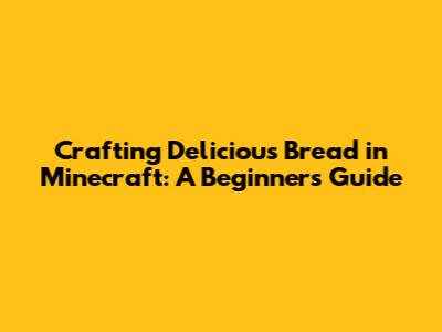 Crafting Delicious Bread in Minecraft: A Beginner's Guide