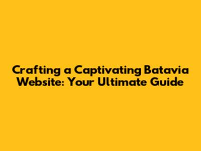 Crafting a Captivating Batavia Website: Your Ultimate Guide