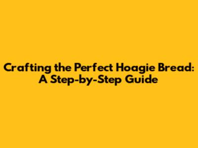 Crafting the Perfect Hoagie Bread: A Step-by-Step Guide