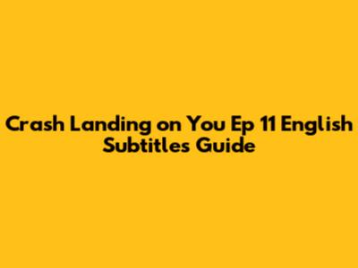 Crash Landing on You Ep 11 English Subtitles Guide