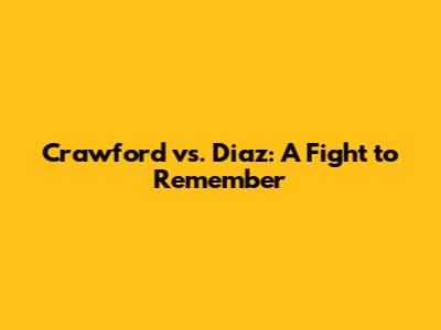 Crawford vs. Diaz: A Fight to Remember
