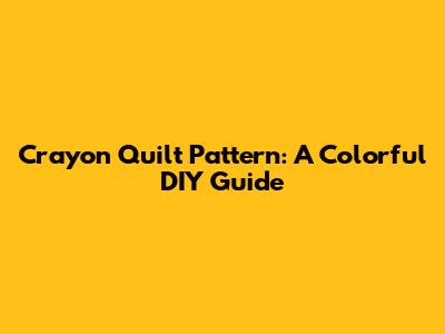 Crayon Quilt Pattern: A Colorful DIY Guide