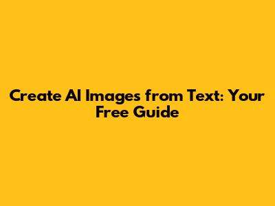 Create AI Images from Text: Your Free Guide