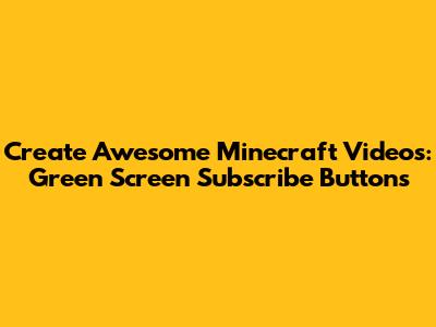 Create Awesome Minecraft Videos: Green Screen Subscribe Buttons