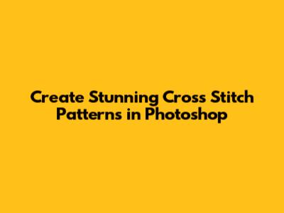 Create Stunning Cross Stitch Patterns in Photoshop
