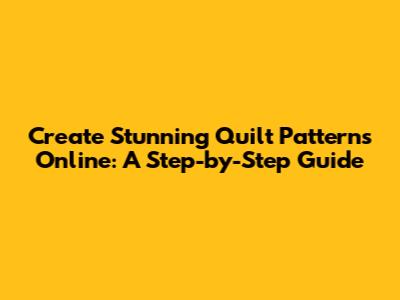 Create Stunning Quilt Patterns Online: A Step-by-Step Guide