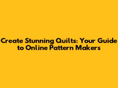 Create Stunning Quilts: Your Guide to Online Pattern Makers