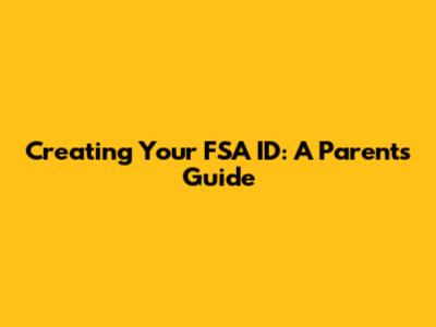 Creating Your FSA ID: A Parent's Guide