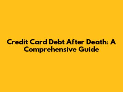 Credit Card Debt After Death: A Comprehensive Guide