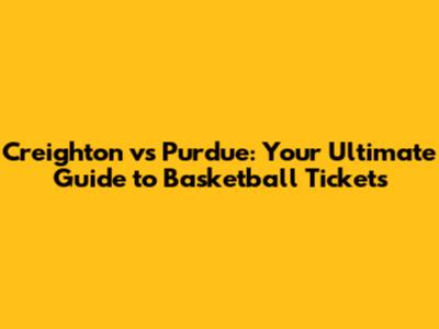 Creighton vs Purdue: Your Ultimate Guide to Basketball Tickets