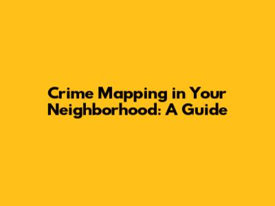 Crime Mapping in Your Neighborhood: A Guide
