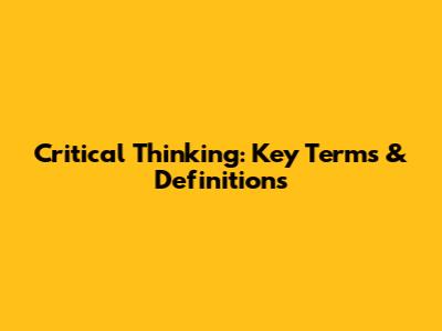 Critical Thinking: Key Terms & Definitions