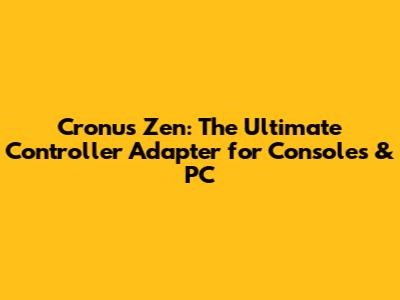 Cronus Zen: The Ultimate Controller Adapter for Consoles & PC