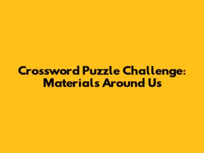 Crossword Puzzle Challenge: Materials Around Us