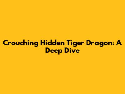 Crouching Hidden Tiger Dragon: A Deep Dive