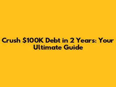Crush $100K Debt in 2 Years: Your Ultimate Guide