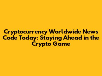 Cryptocurrency Worldwide News Code Today: Staying Ahead in the Crypto Game