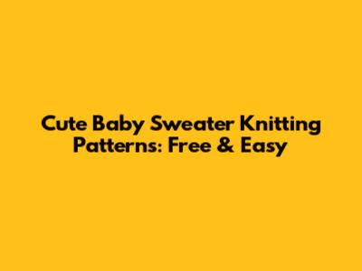 Cute Baby Sweater Knitting Patterns: Free & Easy