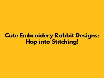 Cute Embroidery Rabbit Designs: Hop into Stitching!