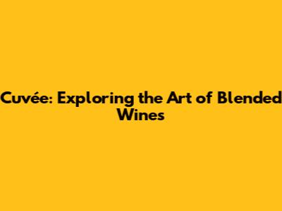 Cuvée: Exploring the Art of Blended Wines