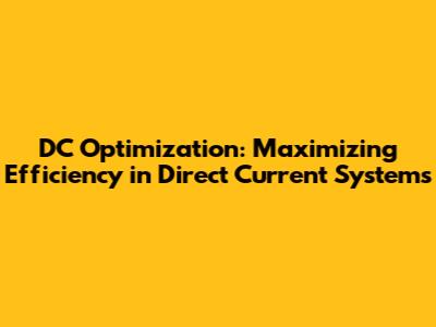 DC Optimization: Maximizing Efficiency in Direct Current Systems
