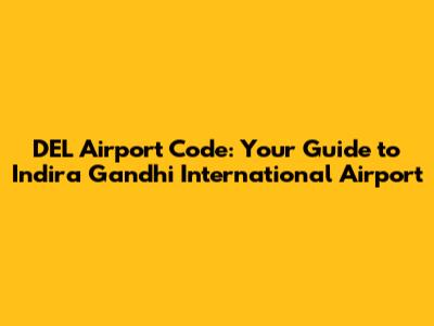 DEL Airport Code: Your Guide to Indira Gandhi International Airport