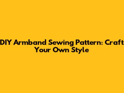 DIY Armband Sewing Pattern: Craft Your Own Style