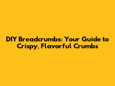 DIY Breadcrumbs: Your Guide to Crispy, Flavorful Crumbs