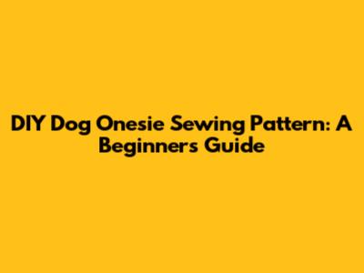 DIY Dog Onesie Sewing Pattern: A Beginner's Guide