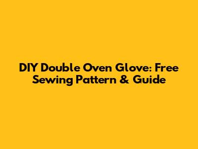 DIY Double Oven Glove: Free Sewing Pattern & Guide