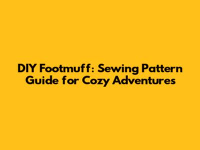 DIY Footmuff: Sewing Pattern Guide for Cozy Adventures