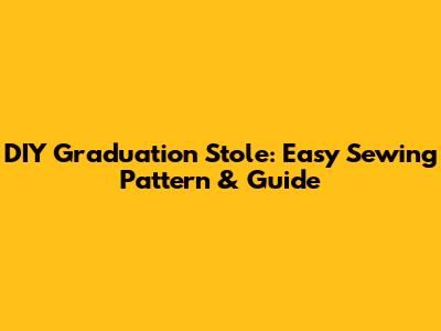 DIY Graduation Stole: Easy Sewing Pattern & Guide