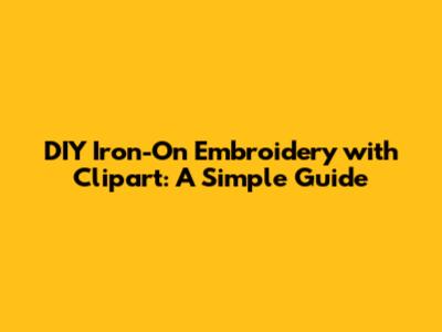DIY Iron-On Embroidery with Clipart: A Simple Guide