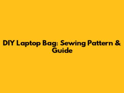 DIY Laptop Bag: Sewing Pattern & Guide
