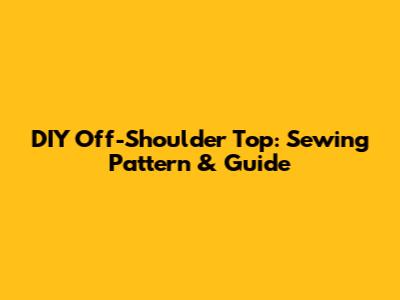 DIY Off-Shoulder Top: Sewing Pattern & Guide