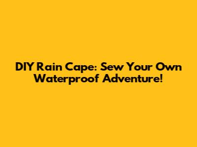 DIY Rain Cape: Sew Your Own Waterproof Adventure!